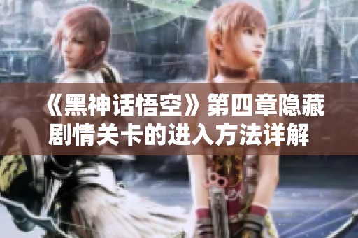 《黑神话悟空》第四章隐藏剧情关卡的进入方法详解