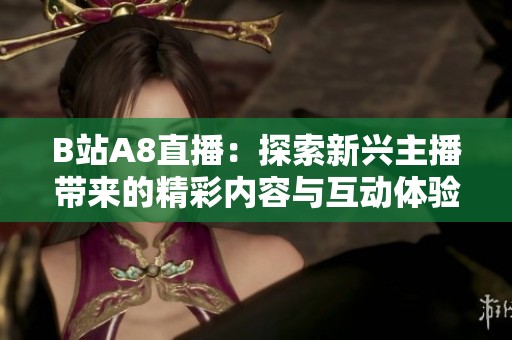 B站A8直播：探索新兴主播带来的精彩内容与互动体验