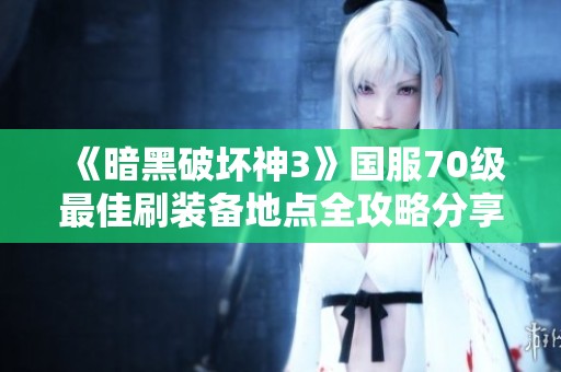 《暗黑破坏神3》国服70级最佳刷装备地点全攻略分享