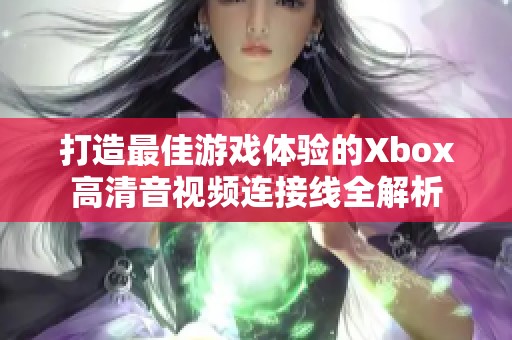 打造最佳游戏体验的Xbox高清音视频连接线全解析