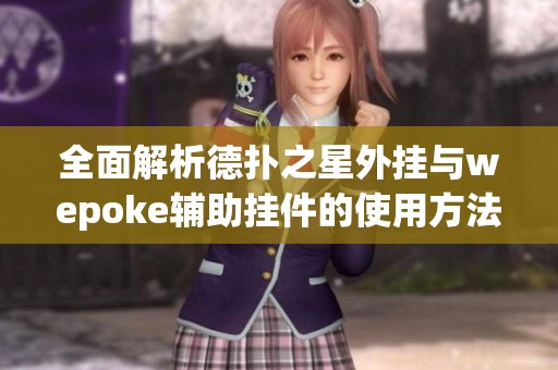 全面解析德扑之星外挂与wepoke辅助挂件的使用方法与技巧