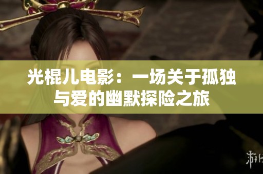 光棍儿电影：一场关于孤独与爱的幽默探险之旅