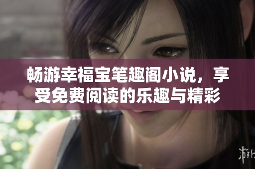 畅游幸福宝笔趣阁小说，享受免费阅读的乐趣与精彩