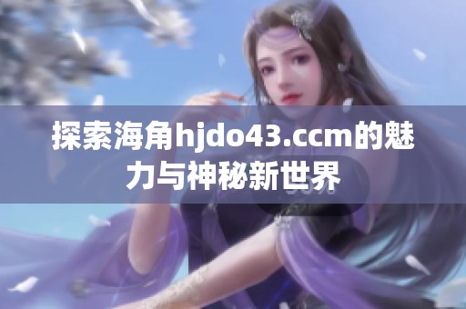 探索海角hjdo43.ccm的魅力与神秘新世界