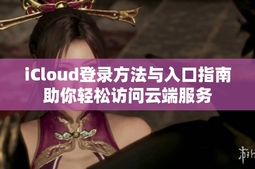 iCloud登录方法与入口指南助你轻松访问云端服务