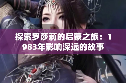 探索罗莎莉的启蒙之旅：1983年影响深远的故事