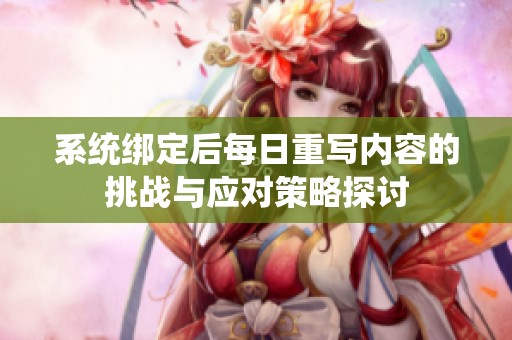系统绑定后每日重写内容的挑战与应对策略探讨