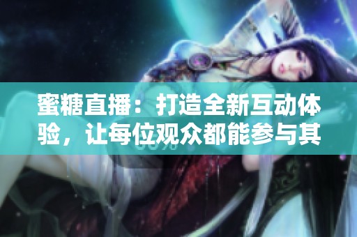 蜜糖直播：打造全新互动体验，让每位观众都能参与其中