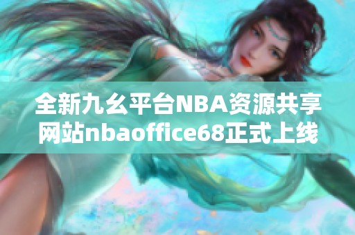 全新九幺平台NBA资源共享网站nbaoffice68正式上线