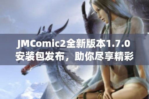 JMComic2全新版本1.7.0安装包发布，助你尽享精彩漫画体验