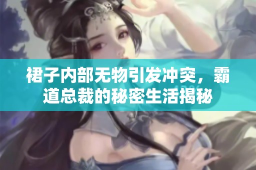 裙子内部无物引发冲突，霸道总裁的秘密生活揭秘
