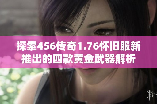探索456传奇1.76怀旧服新推出的四款黄金武器解析