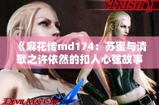 《麻花传md174：苏蜜与清歌之许依然的扣人心弦故事》
