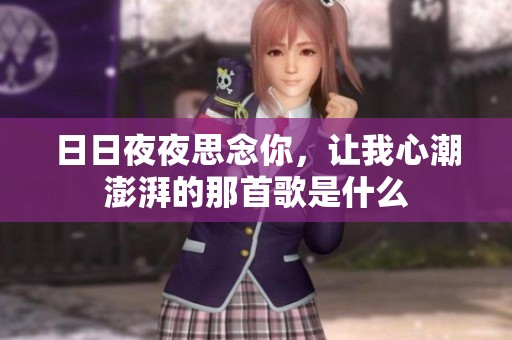 日日夜夜思念你，让我心潮澎湃的那首歌是什么