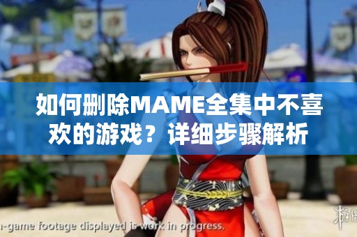如何删除MAME全集中不喜欢的游戏？详细步骤解析