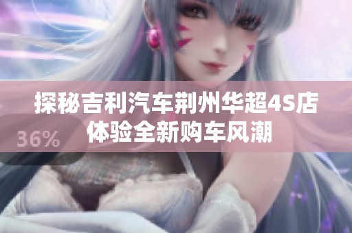 探秘吉利汽车荆州华超4S店 体验全新购车风潮
