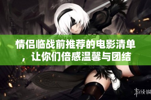 情侣临战前推荐的电影清单，让你们倍感温馨与团结