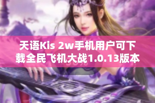 天语Kis 2w手机用户可下载全民飞机大战1.0.13版本