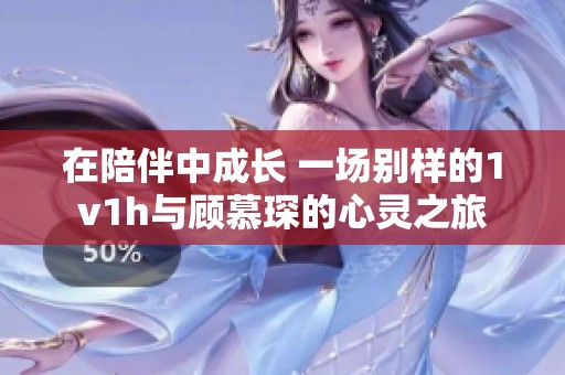 在陪伴中成长 一场别样的1v1h与顾慕琛的心灵之旅