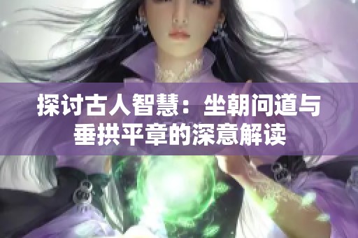 探讨古人智慧：坐朝问道与垂拱平章的深意解读