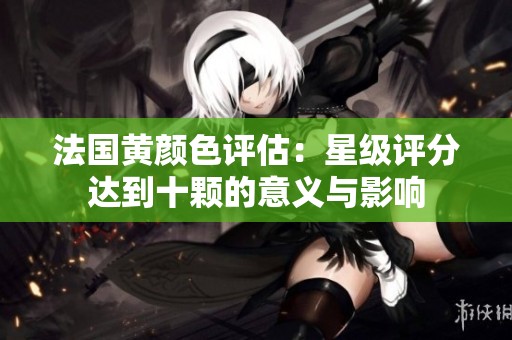 法国黄颜色评估：星级评分达到十颗的意义与影响