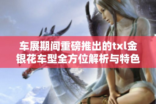车展期间重磅推出的txl金银花车型全方位解析与特色亮点