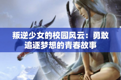 叛逆少女的校园风云：勇敢追逐梦想的青春故事