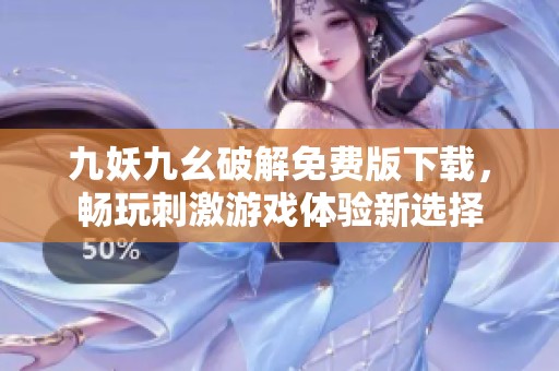 九妖九幺破解免费版下载，畅玩刺激游戏体验新选择