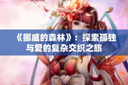 《挪威的森林》：探索孤独与爱的复杂交织之旅