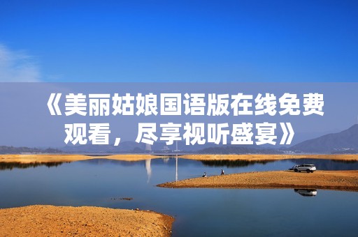 《美丽姑娘国语版在线免费观看，尽享视听盛宴》