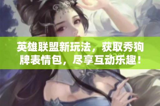 英雄联盟新玩法，获取秀狗牌表情包，尽享互动乐趣！