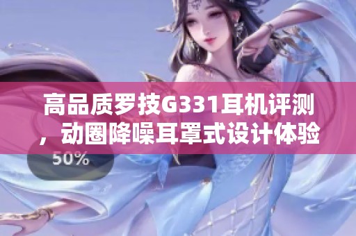 高品质罗技G331耳机评测，动圈降噪耳罩式设计体验分享