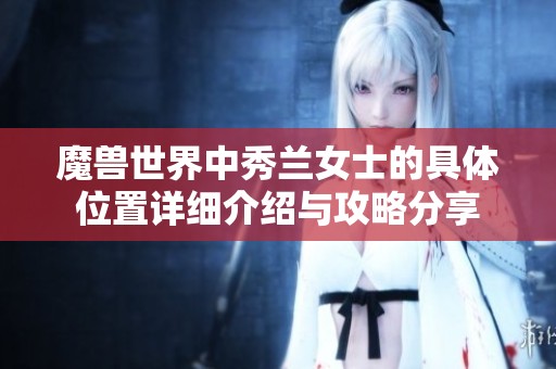 魔兽世界中秀兰女士的具体位置详细介绍与攻略分享
