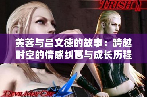黄蓉与吕文德的故事：跨越时空的情感纠葛与成长历程