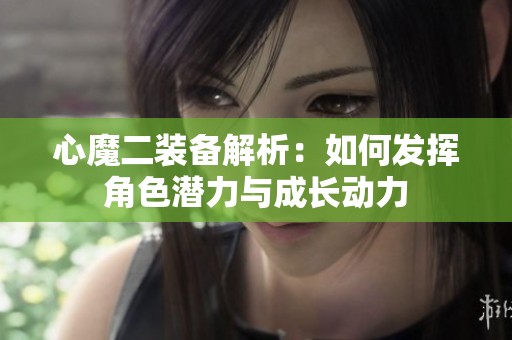 心魔二装备解析：如何发挥角色潜力与成长动力
