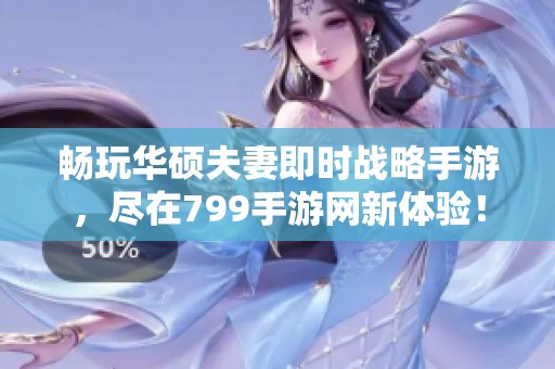 畅玩华硕夫妻即时战略手游，尽在799手游网新体验！
