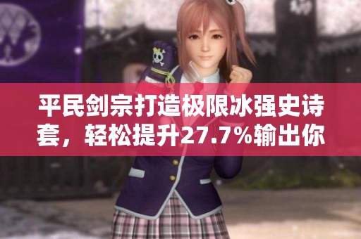 平民剑宗打造极限冰强史诗套，轻松提升27.7%输出你也可以拥有！
