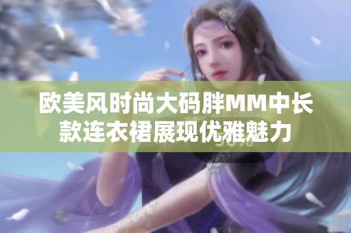 欧美风时尚大码胖MM中长款连衣裙展现优雅魅力