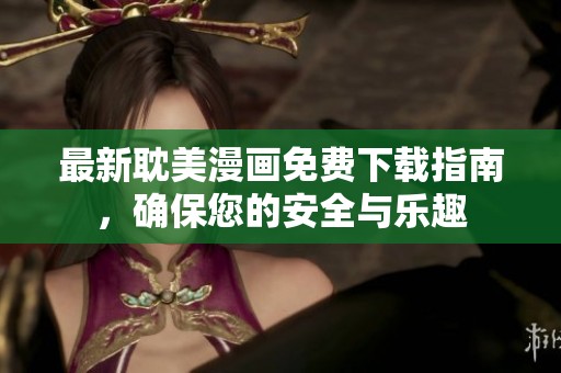 最新耽美漫画免费下载指南，确保您的安全与乐趣