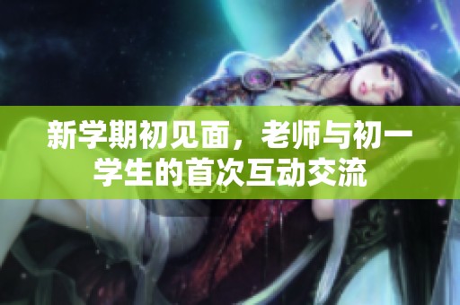 新学期初见面，老师与初一学生的首次互动交流