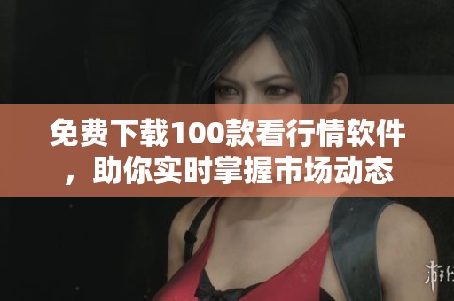 免费下载100款看行情软件，助你实时掌握市场动态