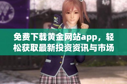 免费下载黄金网站app，轻松获取最新投资资讯与市场动态
