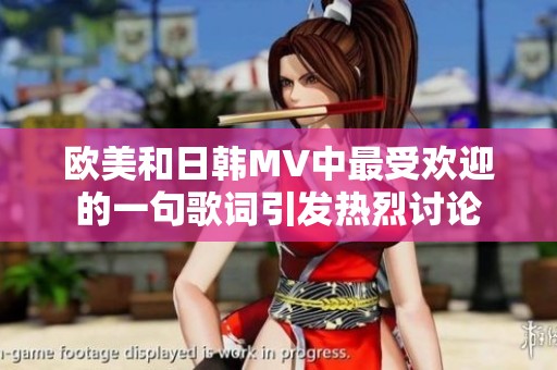 欧美和日韩MV中最受欢迎的一句歌词引发热烈讨论