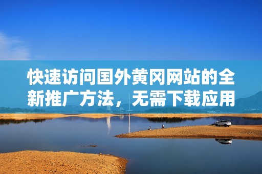 快速访问国外黄冈网站的全新推广方法，无需下载应用