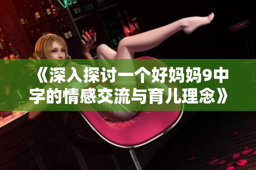 《深入探讨一个好妈妈9中字的情感交流与育儿理念》