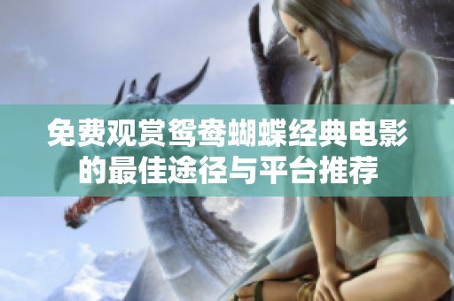 免费观赏鸳鸯蝴蝶经典电影的最佳途径与平台推荐