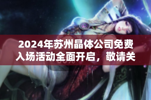 2024年苏州晶体公司免费入场活动全面开启，敬请关注！