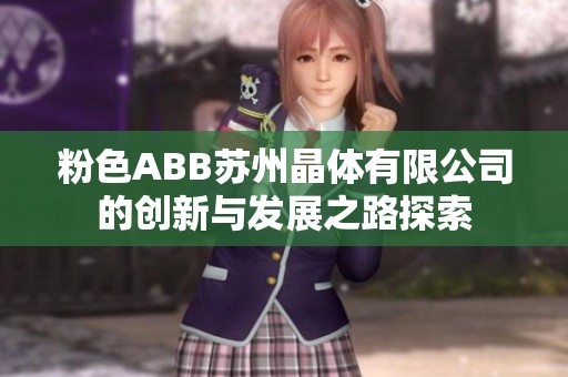 粉色ABB苏州晶体有限公司的创新与发展之路探索