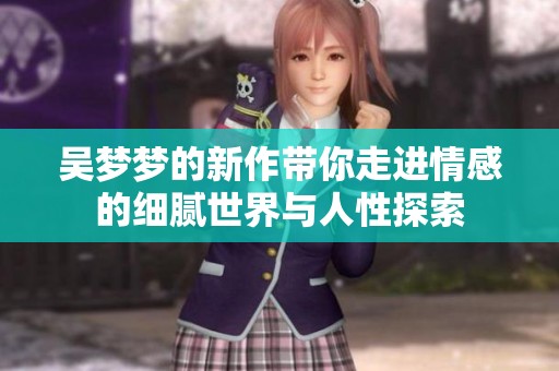 吴梦梦的新作带你走进情感的细腻世界与人性探索