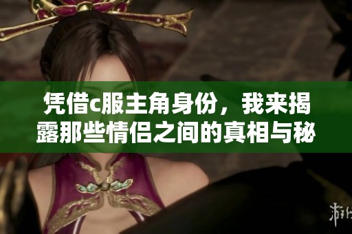 凭借c服主角身份，我来揭露那些情侣之间的真相与秘密